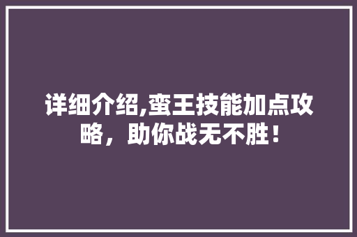 详细介绍,蛮王技能加点攻略，助你战无不胜！
