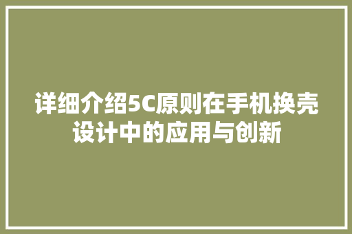 详细介绍5C原则在手机换壳设计中的应用与创新