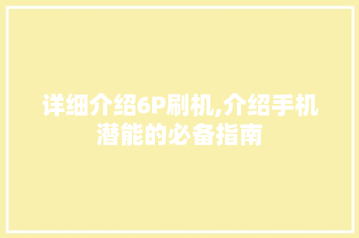 详细介绍6P刷机,介绍手机潜能的必备指南 建站教程