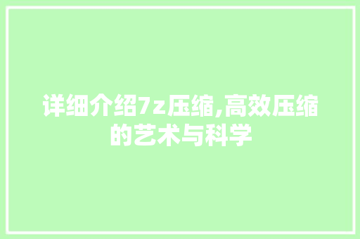 详细介绍7z压缩,高效压缩的艺术与科学