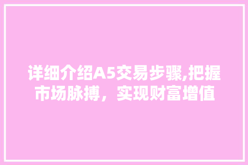 详细介绍A5交易步骤,把握市场脉搏，实现财富增值