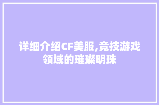 详细介绍CF美服,竞技游戏领域的璀璨明珠