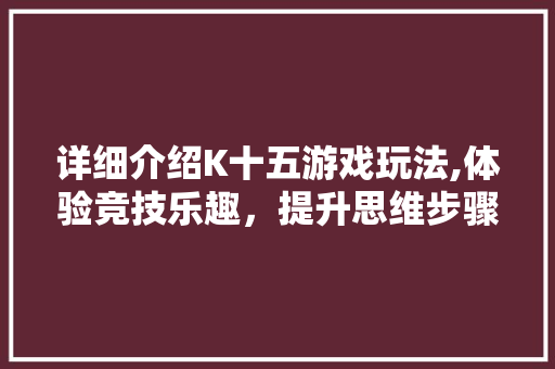 详细介绍K十五游戏玩法,体验竞技乐趣，提升思维步骤
