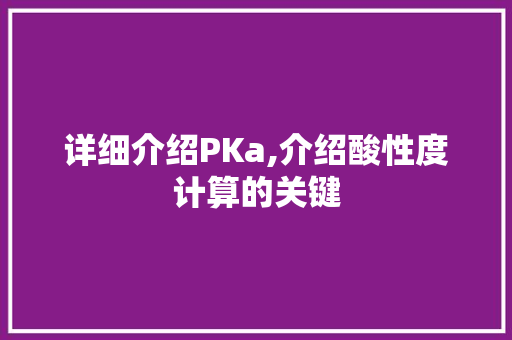 详细介绍PKa,介绍酸性度计算的关键