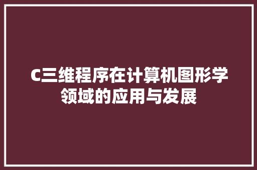 C三维程序在计算机图形学领域的应用与发展 C三维程序在计算机图形学领域的应用与发展 友链在线