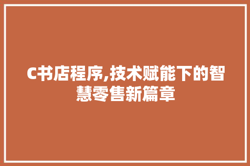 C书店程序,技术赋能下的智慧零售新篇章 C书店程序,技术赋能下的智慧零售新篇章 SEO教程