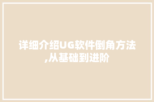 详细介绍UG软件倒角方法,从基础到进阶