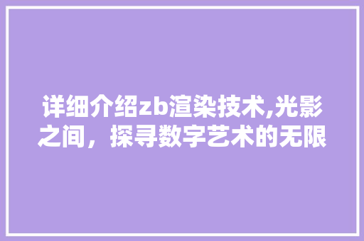 详细介绍zb渲染技术,光影之间，探寻数字艺术的无限可能