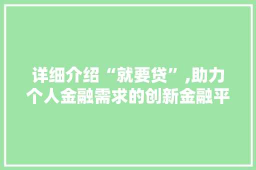 详细介绍“就要贷”,助力个人金融需求的创新金融平台 友链在线