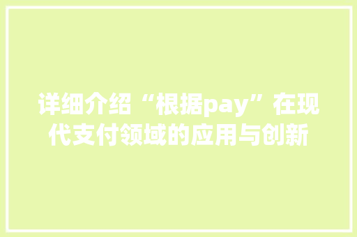 详细介绍“根据pay”在现代支付领域的应用与创新
