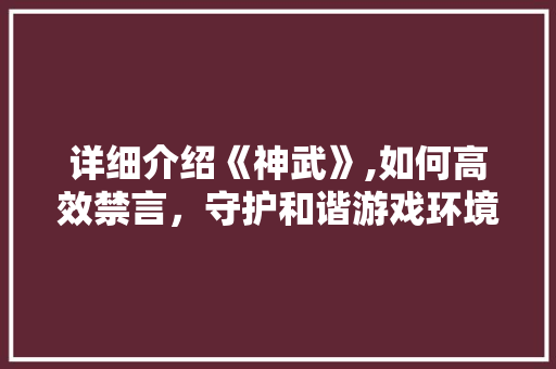 详细介绍《神武》,如何高效禁言，守护和谐游戏环境 友链在线