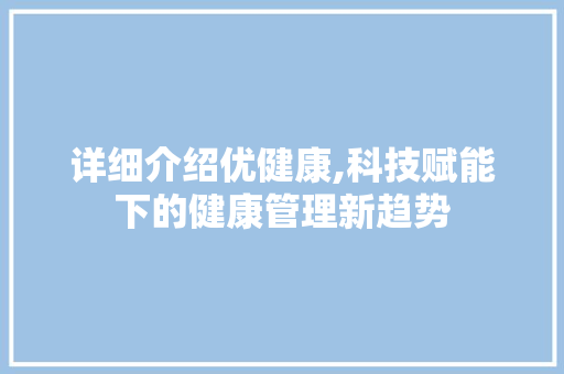 详细介绍优健康,科技赋能下的健康管理新趋势 友链在线