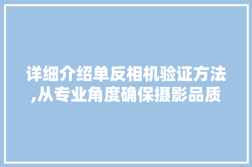 详细介绍单反相机验证方法,从专业角度确保摄影品质