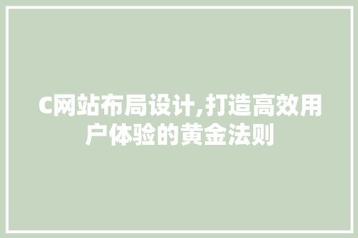 C网站布局设计,打造高效用户体验的黄金法则
