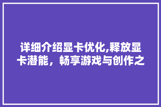 详细介绍显卡优化,释放显卡潜能，畅享游戏与创作之旅