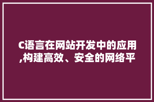 C语言在网站开发中的应用,构建高效、安全的网络平台 C语言在网站开发中的应用,构建高效、安全的网络平台 建站教程