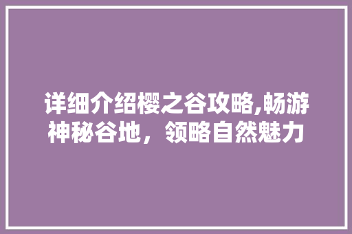 详细介绍樱之谷攻略,畅游神秘谷地，领略自然魅力