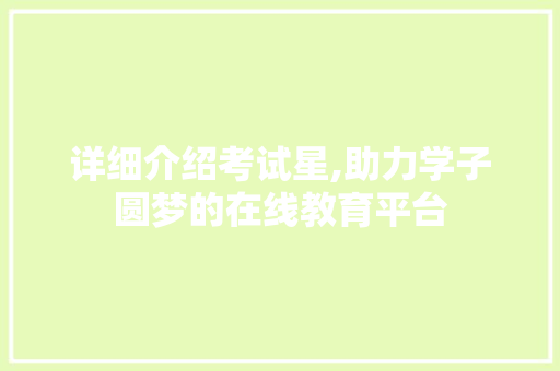 详细介绍考试星,助力学子圆梦的在线教育平台
