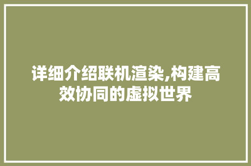 详细介绍联机渲染,构建高效协同的虚拟世界