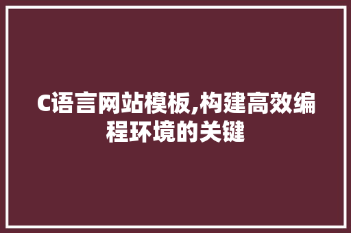 C语言网站模板,构建高效编程环境的关键