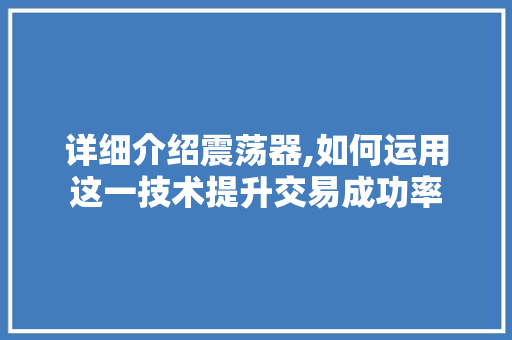 详细介绍震荡器,如何运用这一技术提升交易成功率