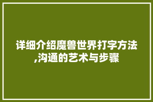 详细介绍魔兽世界打字方法,沟通的艺术与步骤