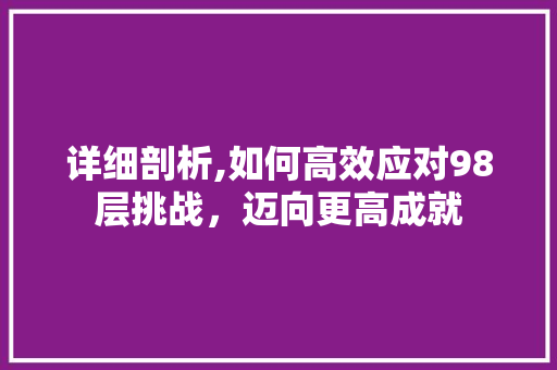 详细剖析,如何高效应对98层挑战，迈向更高成就