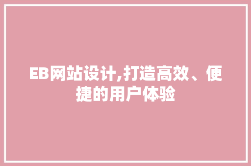 EB网站设计,打造高效、便捷的用户体验 EB网站设计,打造高效、便捷的用户体验 WordPress教程