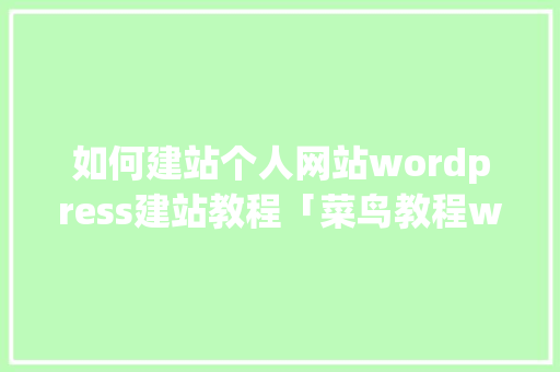 如何建站个人网站wordpress建站教程「菜鸟教程wpf」 如何建站个人网站wordpress建站教程「菜鸟教程wpf」 友链在线