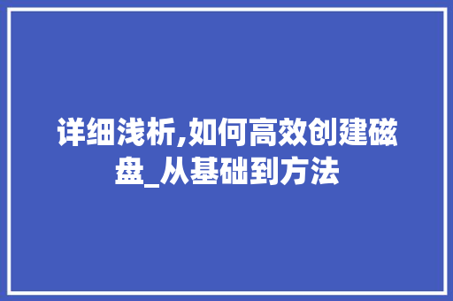 详细浅析,如何高效创建磁盘_从基础到方法