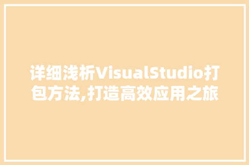 详细浅析VisualStudio打包方法,打造高效应用之旅 友链在线