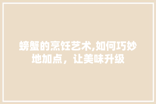 螃蟹的烹饪艺术,如何巧妙地加点，让美味升级