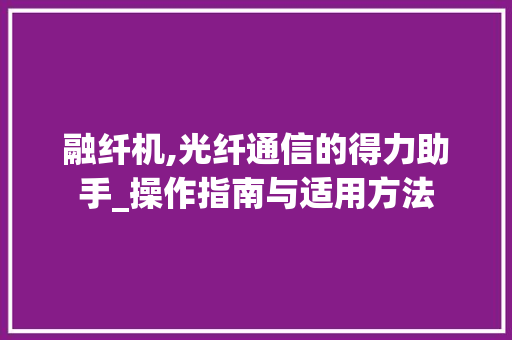 融纤机,光纤通信的得力助手_操作指南与适用方法