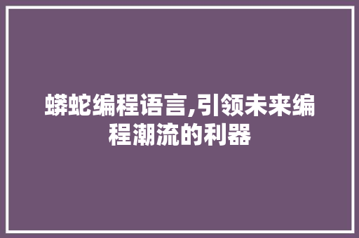 蟒蛇编程语言,引领未来编程潮流的利器