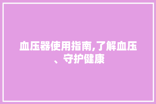 血压器使用指南,了解血压、守护健康