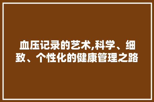 血压记录的艺术,科学、细致、个性化的健康管理之路