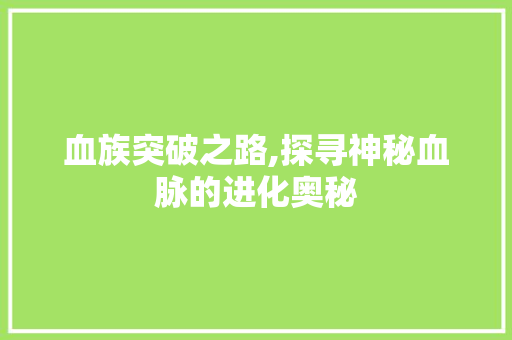 血族突破之路,探寻神秘血脉的进化奥秘