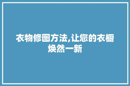 衣物修图方法,让您的衣橱焕然一新