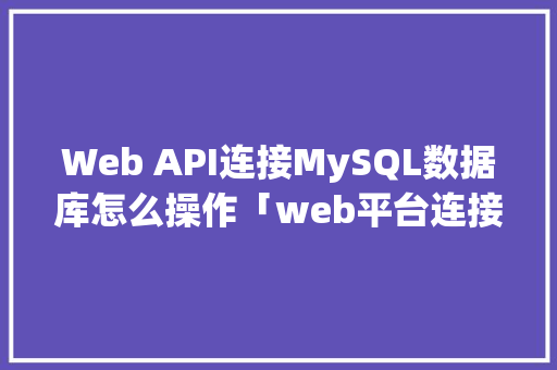 Web API连接MySQL数据库怎么操作「web平台连接到数据库中」 WordPress教程