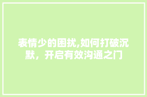 表情少的困扰,如何打破沉默，开启有效沟通之门