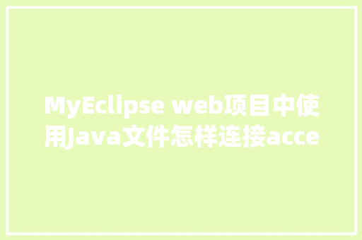 MyEclipse web项目中使用Java文件怎样连接accesss数据库「简单的数据库web实例有哪些」 MyEclipse web项目中使用Java文件怎样连接accesss数据库「简单的数据库web实例有哪些」 Web前端