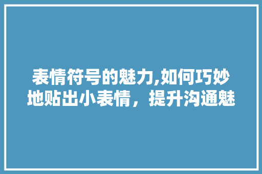 表情符号的魅力,如何巧妙地贴出小表情，提升沟通魅力