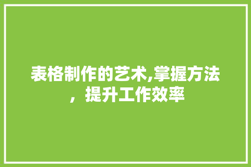 表格制作的艺术,掌握方法，提升工作效率