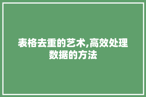 表格去重的艺术,高效处理数据的方法