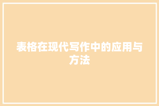 表格在现代写作中的应用与方法