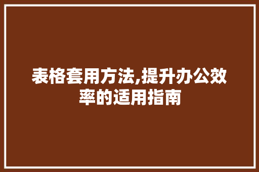 表格套用方法,提升办公效率的适用指南