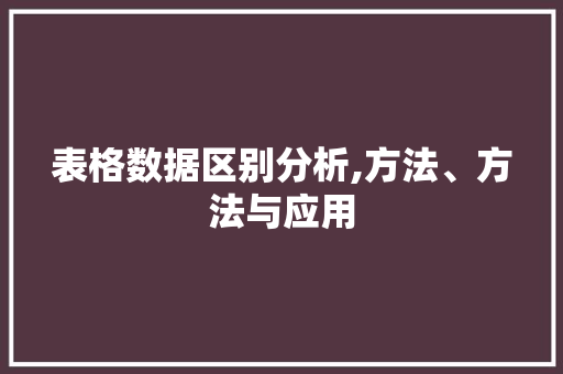 表格数据区别分析,方法、方法与应用