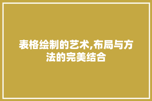 表格绘制的艺术,布局与方法的完美结合