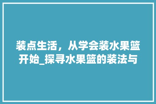 装点生活，从学会装水果篮开始_探寻水果篮的装法与艺术