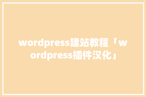 wordpress建站教程「wordpress插件汉化」 wordpress建站教程「wordpress插件汉化」 WordPress教程